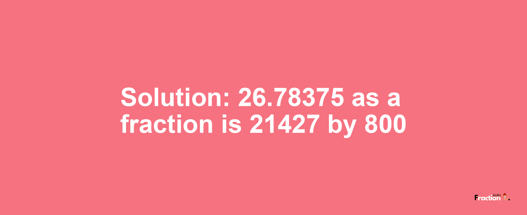 Solution:26.78375 as a fraction is 21427/800